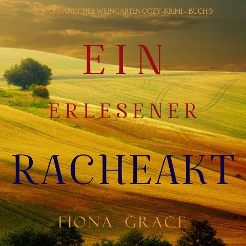 Ein erlesener Racheakt (Ein Toskanischer Weingarten Cozy-Krimi ¿ Buch 5) - Fiona Grace