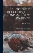 Cover-Bild zum Titel 'The Gentlemen's Book of Etiquette and Manual of Politeness: Being a Complete Guide for a Gentleman's Conduct in all his Relations Towards Society 1516' von 'Cecil B. Hartley'