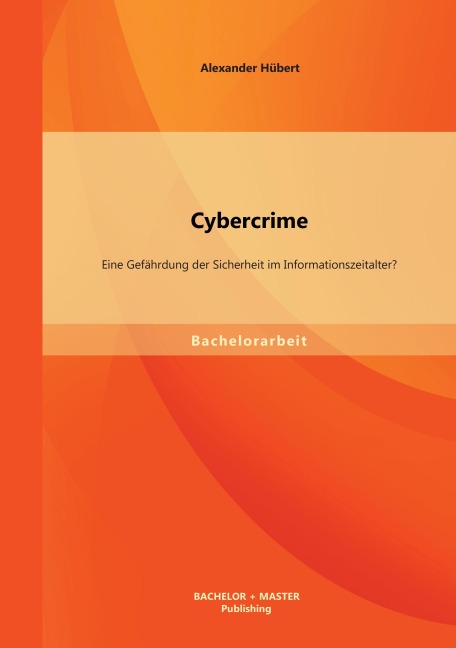 Cybercrime: Eine Gefährdung der Sicherheit im Informationszeitalter? - Alexander Hübert