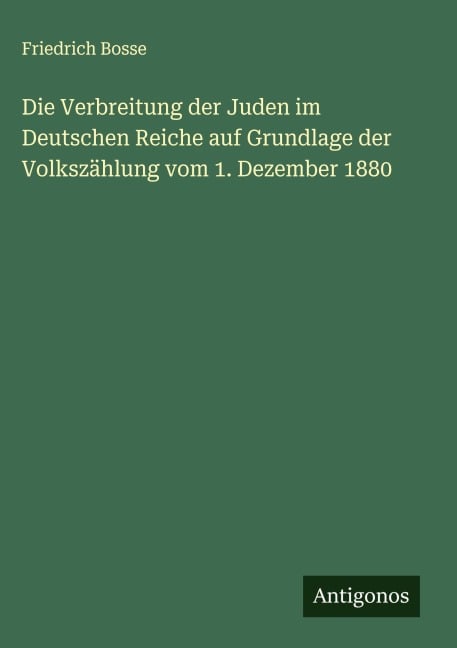 Die Verbreitung der Juden im Deutschen Reiche auf Grundlage der Volkszählung vom 1. Dezember 1880 - Friedrich Bosse