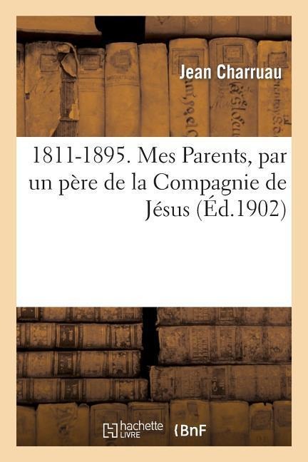1811-1895. Mes Parents, Par Un Père de la Compagnie de Jésus - Jean Charruau