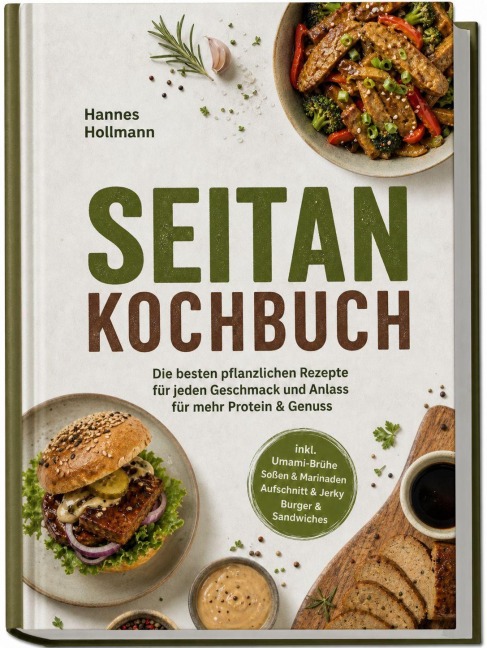 Seitan Kochbuch: Die besten pflanzlichen Rezepte für jeden Geschmack und Anlass - für mehr Protein & Genuss - inkl. Umami-Brühe, Soßen & Marinaden, Aufschnitt & Jerky, Burger & Sandwiches - Hannes Hollmann
