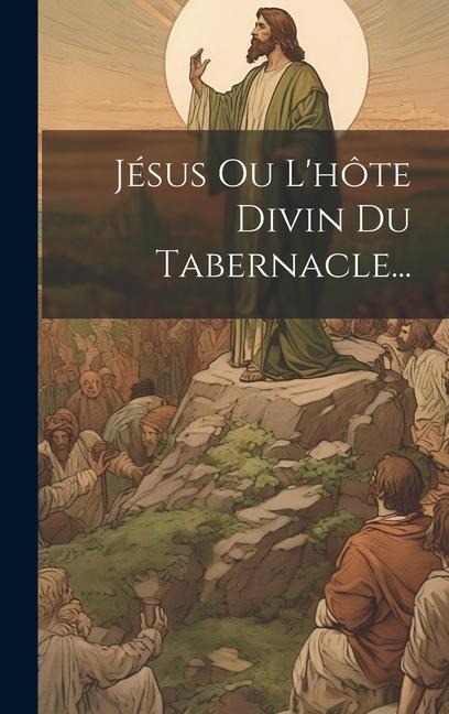 Jésus Ou L'hôte Divin Du Tabernacle... - Anonymous