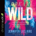 Dream Wild Lib/E: Ignite Your Faith to Defy Impossibilities - Nan Mcnamara, Jennifer Leclaire