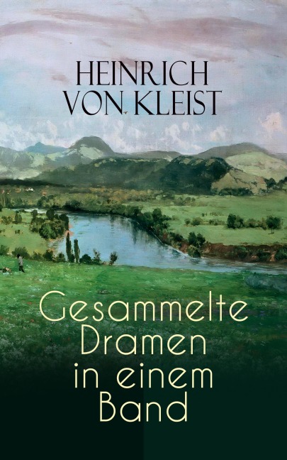 Heinrich von Kleist: Gesammelte Dramen in einem Band - Heinrich von Kleist