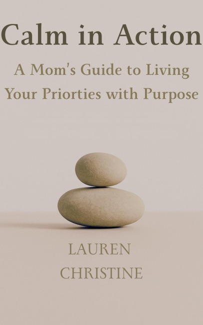 Calm in Action: A Mom's Guide to Living Your Priorities with Purpose - Lauren Christine