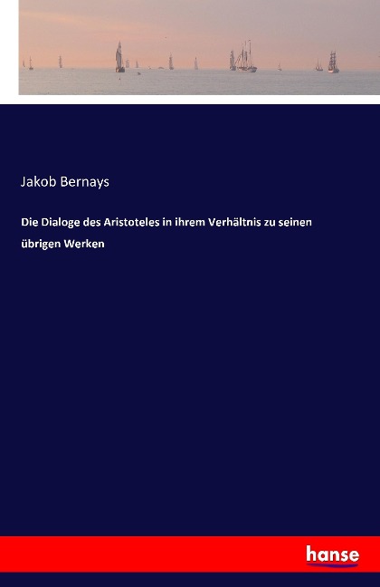 Die Dialoge des Aristoteles in ihrem Verhältnis zu seinen übrigen Werken - Jakob Bernays