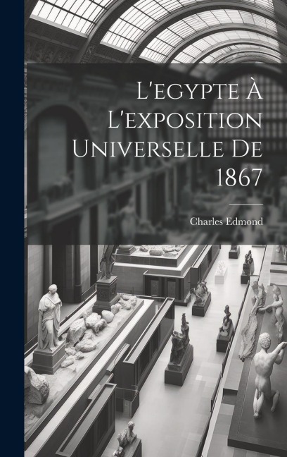 L'egypte À L'exposition Universelle De 1867 - Charles Edmond