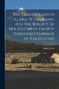 Cover-Bild zum Titel 'The Lands Granted to and Withdrawn for the Benefit of the Southern Pacific Railroad Company of California' von 'Henry Beard'