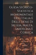 Guida Storico-Statistica Monumentale Dell'italia E Delle Isole Di Sicilia, Malta, Sardegna E Corsica - Anonymous