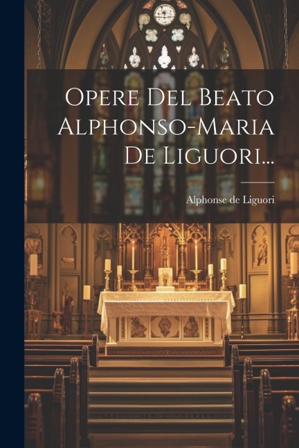 Opere Del Beato Alphonso-maria De Liguori... - Alphonse De Liguori