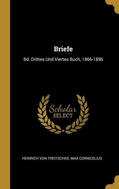 Briefe: Bd. Drittes Und Viertes Buch, 1866-1896 - Heinrich Von Treitschke, Max Cornicelius