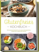 Cover-Bild zum Titel 'Glutenfreies Kochbuch: Die leckersten Rezepte für eine genussvolle glutenfreie Ernährung im Alltag ohne Verzicht - inkl. Brotrezepten, Dips, Getränken und 4-Wochen-Ernährungsplan' von 'Helena Trutzschel'