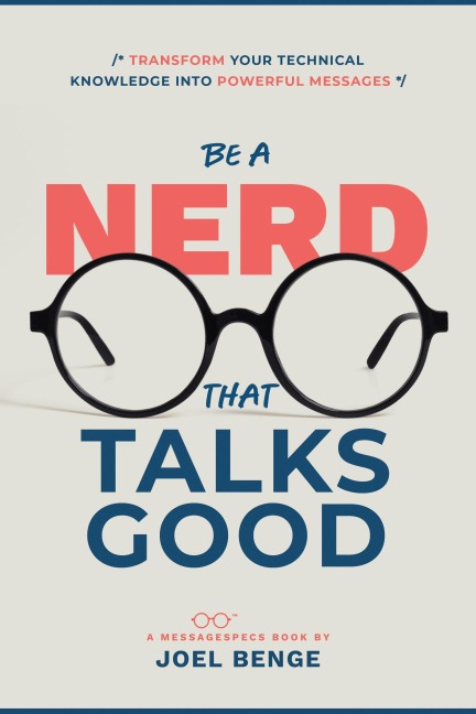 Be A Nerd That Talks Good: Transform Your Technical Knowledge into Powerful Messages - Joel Benge