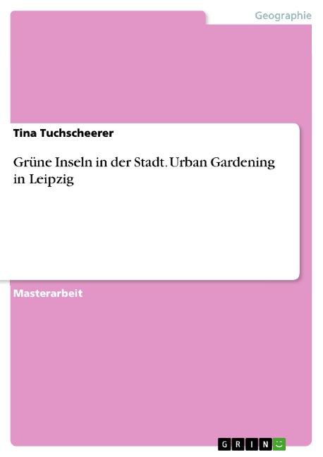 Grüne Inseln in der Stadt. Urban Gardening in Leipzig - Tina Tuchscheerer