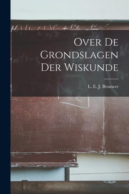 Over de Grondslagen der Wiskunde - L. E. J. Brouwer