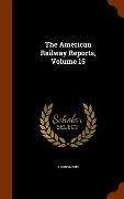 Cover-Bild zum Titel 'The American Railway Reports, Volume 15' von 'Anonymous'