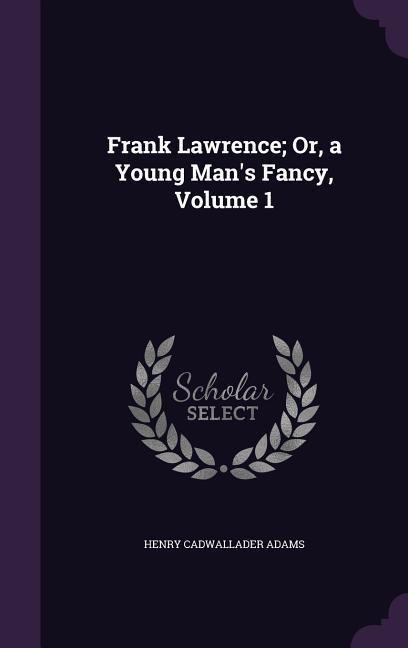 Frank Lawrence; Or, a Young Man's Fancy, Volume 1 - Henry Cadwallader Adams
