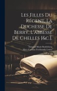 Cover-Bild zum Titel 'Les Filles Du Régent, La Duchesse De Berry, L'abbesse De Chelles [&c.].' von 'Édouard Marie Barthélemy, Mary Caroline Ferdinanda Louisa'