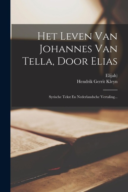 Het Leven Van Johannes Van Tella, Door Elias: Syrische Tekst En Nederlandsche Vertaling... - Elijah ((Biblical Prophet))