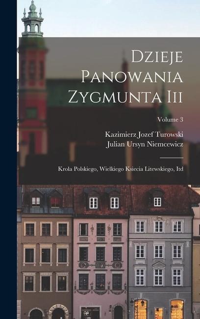 Dzieje Panowania Zygmunta Iii: Krola Polskiego, Wielkiego Ksiecia Litewskiego, Itd; Volume 3 - Julian Ursyn Niemcewicz