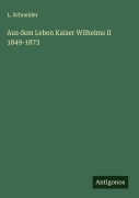 Cover-Bild zum Titel 'Aus dem Leben Kaiser Wilhelms II 1849-1873' von 'L. Schneider'