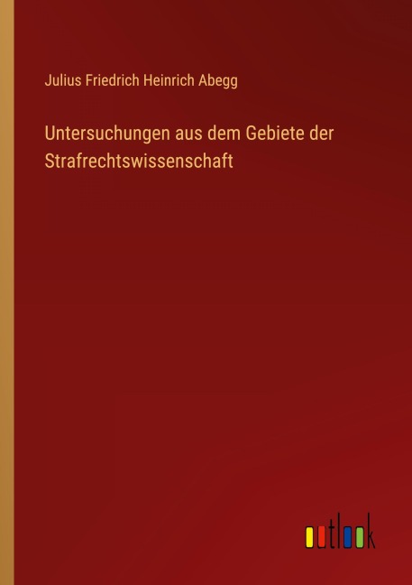 Untersuchungen aus dem Gebiete der Strafrechtswissenschaft - Julius Friedrich Heinrich Abegg