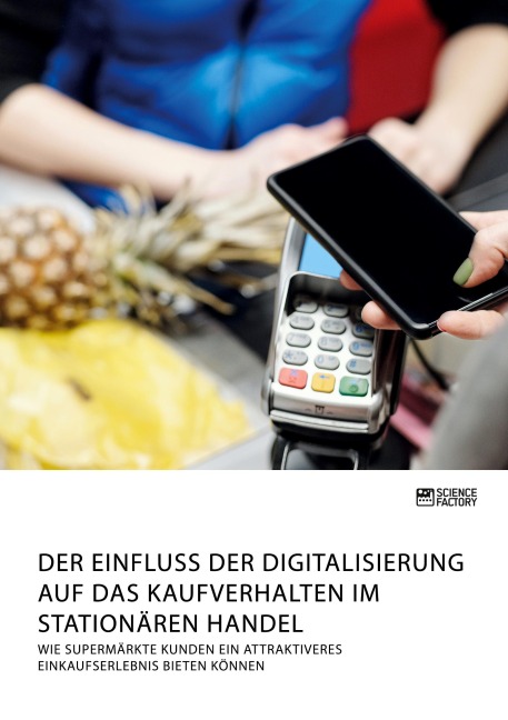 Der Einfluss der Digitalisierung auf das Kaufverhalten im stationären Handel. Wie Supermärkte Kunden ein attraktiveres Einkaufserlebnis bieten können - Anonymous