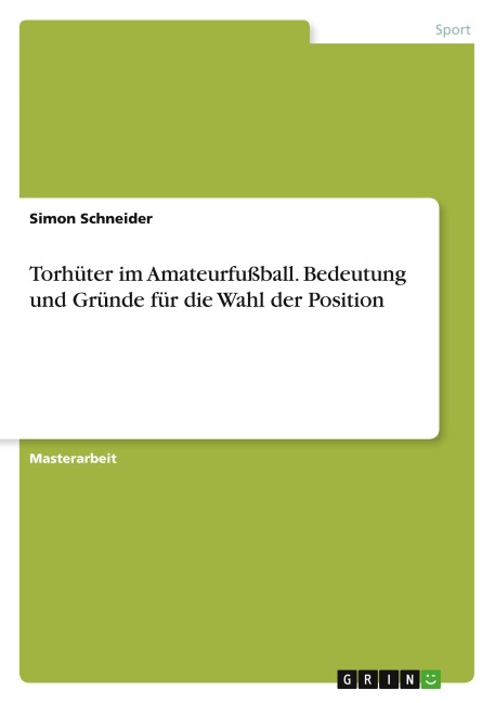 Torhüter im Amateurfußball. Bedeutung  und Gründe für die Wahl der Position - Simon Schneider
