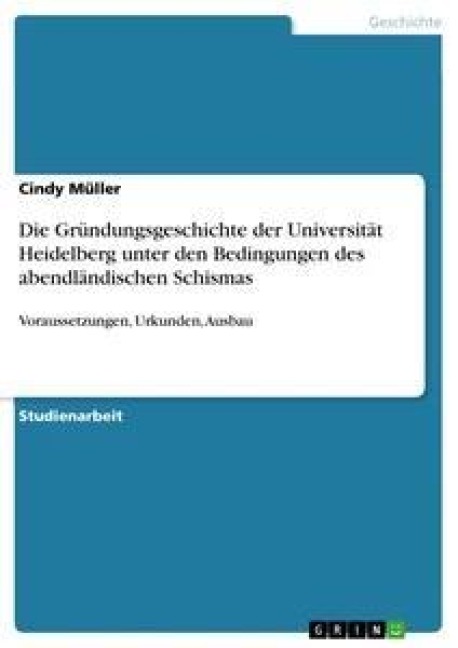 Die Gründungsgeschichte der Universität Heidelberg unter den Bedingungen des abendländischen Schismas - Cindy Müller