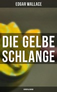 Die gelbe Schlange: Kriminalroman - Edgar Wallace