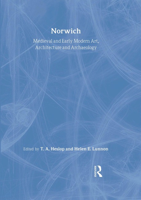 Medieval and Early Modern Art, Architecture and Archaeology in Norwich - Sandy Heslop