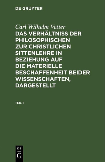 Carl Wilhelm Vetter: Das Verhältniß der philosophischen zur christlichen Sittenlehre in Beziehung auf die materielle Beschaffenheit beider Wissenschaften, dargestellt. Teil 1 - Carl Wilhelm Vetter