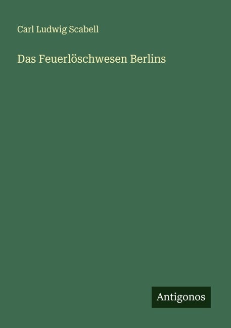 Das Feuerlöschwesen Berlins - Carl Ludwig Scabell