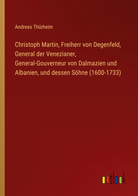 Christoph Martin, Freiherr von Degenfeld, General der Venezianer, General-Gouverneur von Dalmazien und Albanien, und dessen Söhne (1600-1733) - Andreas Thürheim