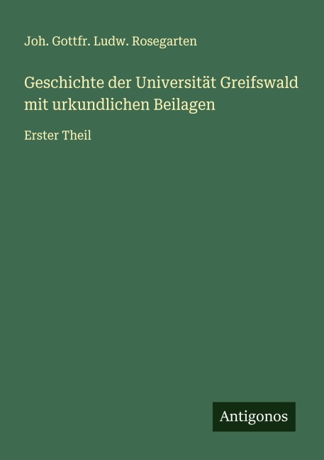 Geschichte der Universität Greifswald mit urkundlichen Beilagen - Joh. Gottfr. Ludw. Rosegarten