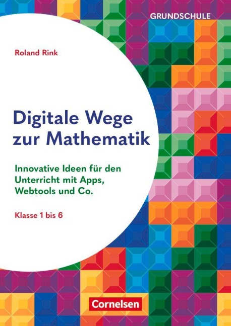 Digitale Wege zur Mathematik - Innovative Ideen für den Unterricht mit Apps, Webtools und Co. - Roland Rink