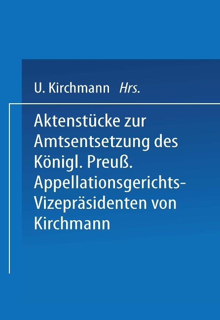 Aktenstücke zur Amtsentsetzung des Königl Preuss: Appellationsgerichts-Vizepräsidenten - Kirchmann Kirchmann