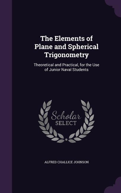 The Elements of Plane and Spherical Trigonometry - Alfred Challice Johnson