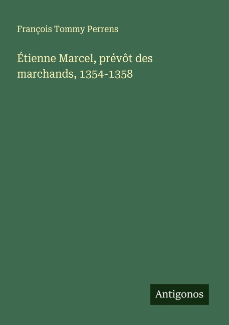 Étienne Marcel, prévôt des marchands, 1354-1358 - François Tommy Perrens