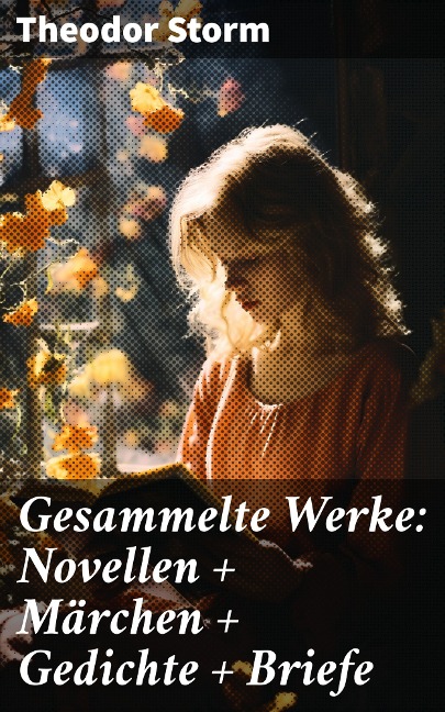 Gesammelte Werke: Novellen + Märchen + Gedichte + Briefe - Theodor Storm
