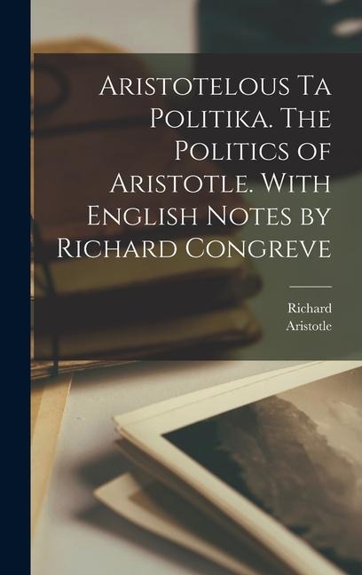 Aristotelous ta Politika. The politics of Aristotle. With English notes by Richard Congreve - Richard Congreve