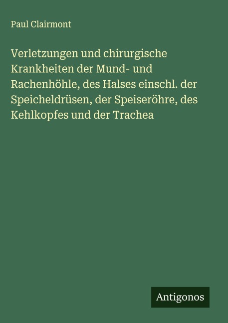 Verletzungen und chirurgische Krankheiten der Mund- und Rachenhöhle, des Halses einschl. der Speicheldrüsen, der Speiseröhre, des Kehlkopfes und der Trachea - Paul Clairmont
