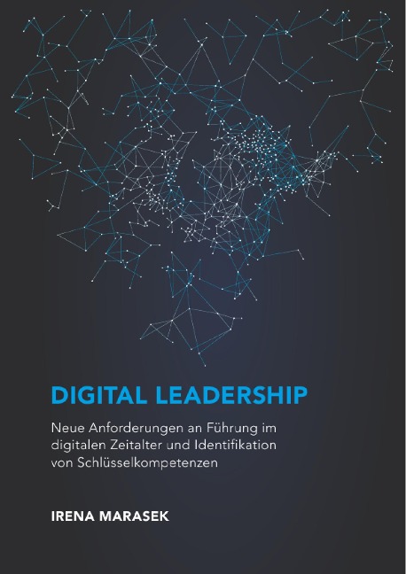 Digital Leadership. Neue Anforderungen an Führung im digitalen Zeitalter und Identifikation von Schlüsselkompetenzen - Irena Marasek