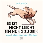 Cover-Bild zum Titel 'Es ist nicht leicht, ein Hund zu sein' von 'Iain Welch'