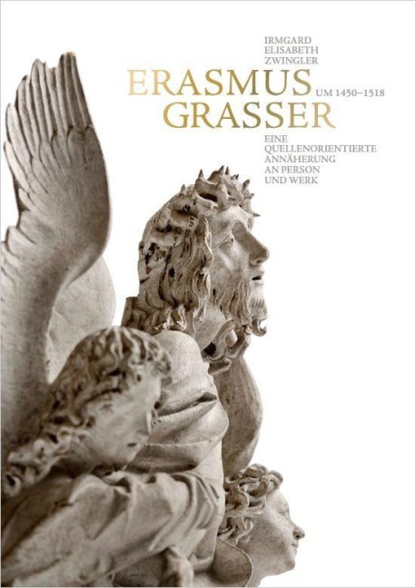 Erasmus Grasser (um 1450-1518) - Eine quellenorientierte Annäherung an Person und Werk - Irmgard Elisabeth Zwingler