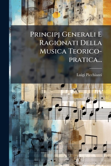 Principj Generali E Ragionati Della Musica Teorico-pratica... - Luigi Picchianti