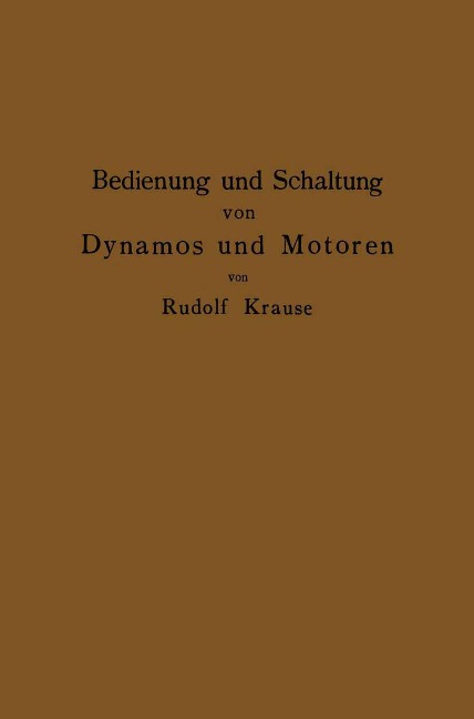 Bedienung und Schaltung von Dynamos und Motoren sowie für kleine Anlagen ohne und mit Akkumulatoren - Rudolf Krause