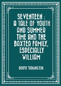 Seventeen : A Tale of Youth and Summer Time and the Baxter Family, Especially William - Booth Tarkington