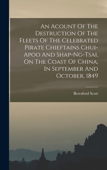 An Acount Of The Destruction Of The Fleets Of The Celebrated Pirate Chieftains Chui-apoo And Shap-ng-tsai, On The Coast Of China, In September And Oct - Beresford Scott
